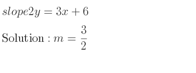 The slope of 2y=3x+6 is m= 3/2